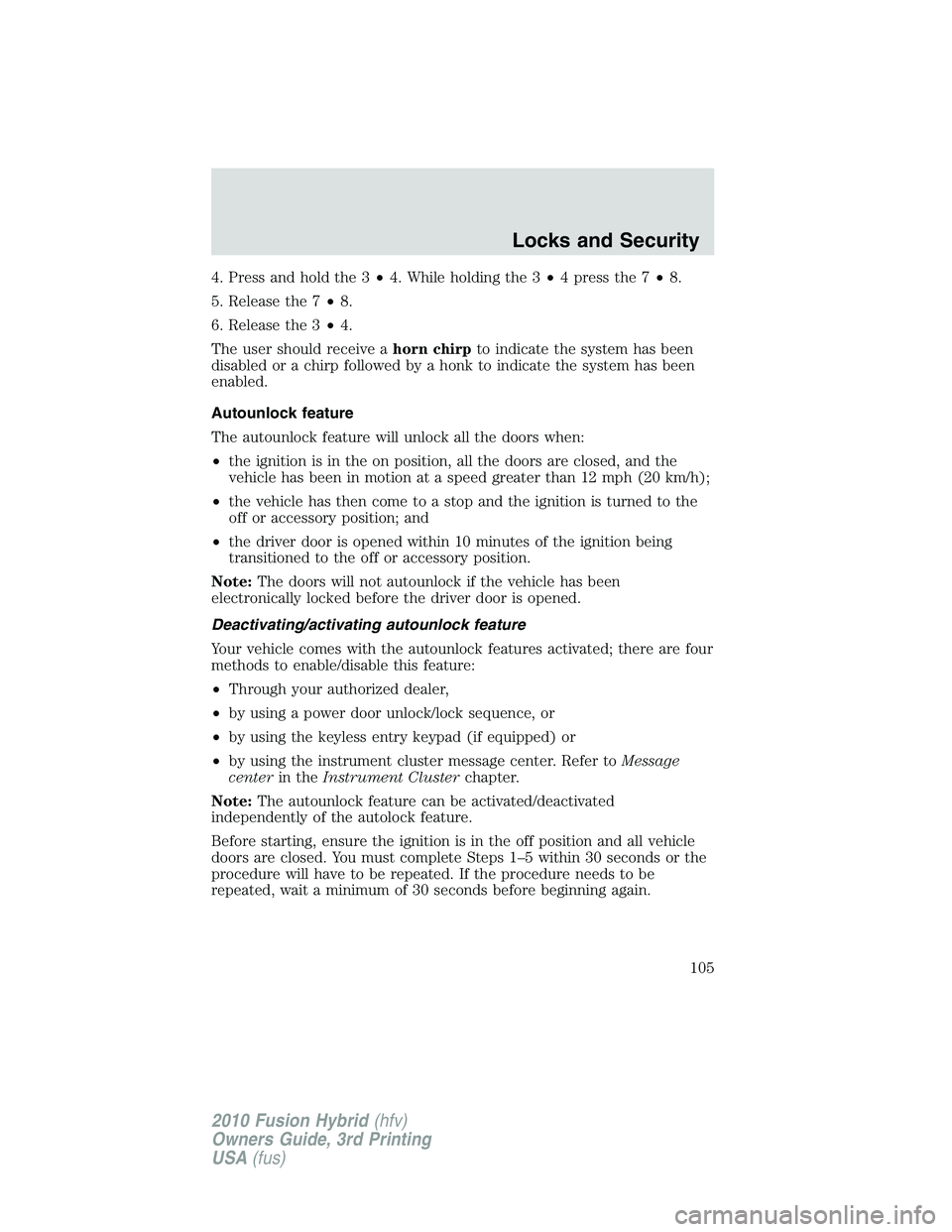 FORD FUSION HYBRID 2010  Owners Manual 4. Press and hold the 3•4. While holding the 3•4pressthe7•8.
5. Release the 7•8.
6. Release the 3•4.
The user should receive ahorn chirpto indicate the system has been
disabled or a chirp fo