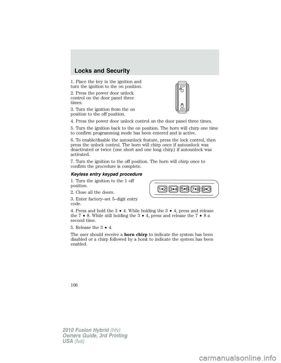 FORD FUSION HYBRID 2010  Owners Manual 1. Place the key in the ignition and
turn the ignition to the on position.
2. Press the power door unlock
control on the door panel three
times.
3. Turn the ignition from the on
position to the off po
