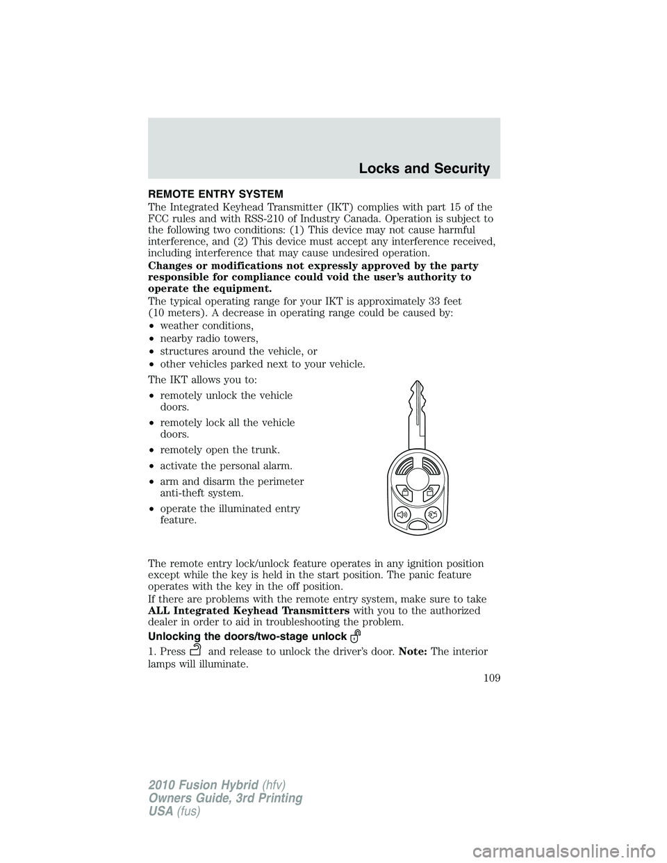 FORD FUSION HYBRID 2010  Owners Manual REMOTE ENTRY SYSTEM
The Integrated Keyhead Transmitter (IKT) complies with part 15 of the
FCC rules and with RSS-210 of Industry Canada. Operation is subject to
the following two conditions: (1) This 