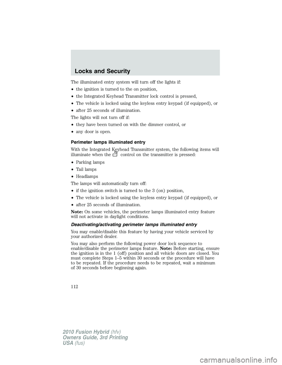 FORD FUSION HYBRID 2010 User Guide The illuminated entry system will turn off the lights if:
•the ignition is turned to the on position,
•the Integrated Keyhead Transmitter lock control is pressed,
•The vehicle is locked using th