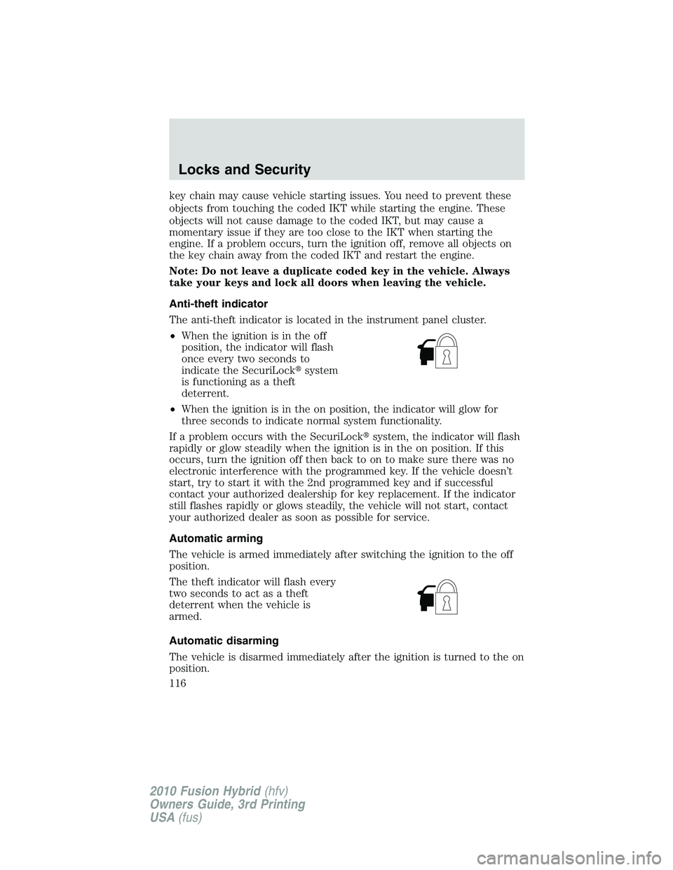 FORD FUSION HYBRID 2010  Owners Manual key chain may cause vehicle starting issues. You need to prevent these
objects from touching the coded IKT while starting the engine. These
objects will not cause damage to the coded IKT, but may caus
