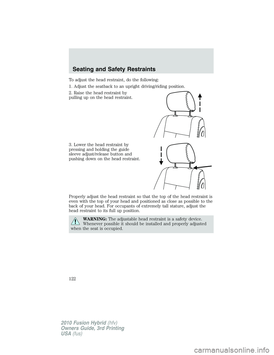 FORD FUSION HYBRID 2010  Owners Manual To adjust the head restraint, do the following:
1. Adjust the seatback to an upright driving/riding position.
2. Raise the head restraint by
pulling up on the head restraint.
3. Lower the head restrai