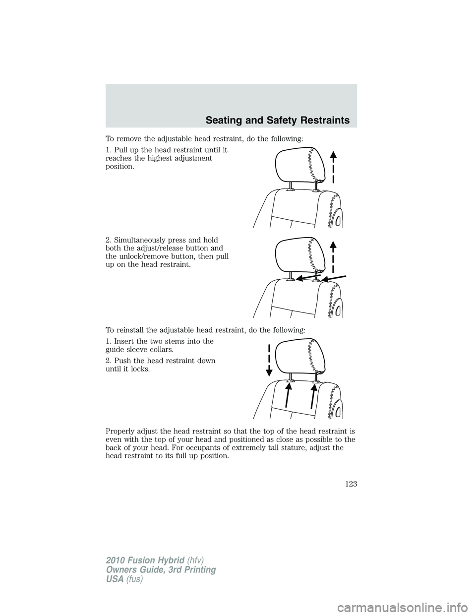 FORD FUSION HYBRID 2010  Owners Manual To remove the adjustable head restraint, do the following:
1. Pull up the head restraint until it
reaches the highest adjustment
position.
2. Simultaneously press and hold
both the adjust/release butt