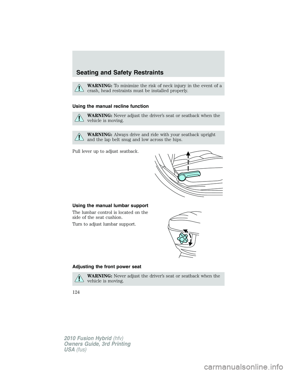 FORD FUSION HYBRID 2010  Owners Manual WARNING:To minimize the risk of neck injury in the event of a
crash, head restraints must be installed properly.
Using the manual recline function
WARNING:Never adjust the driver’s seat or seatback 