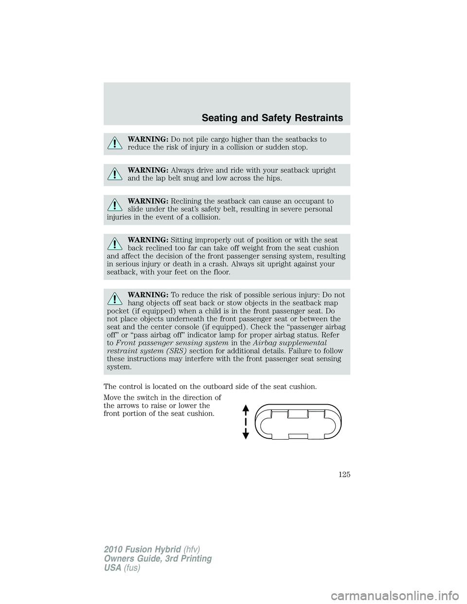 FORD FUSION HYBRID 2010  Owners Manual WARNING:Do not pile cargo higher than the seatbacks to
reduce the risk of injury in a collision or sudden stop.
WARNING:Always drive and ride with your seatback upright
and the lap belt snug and low a