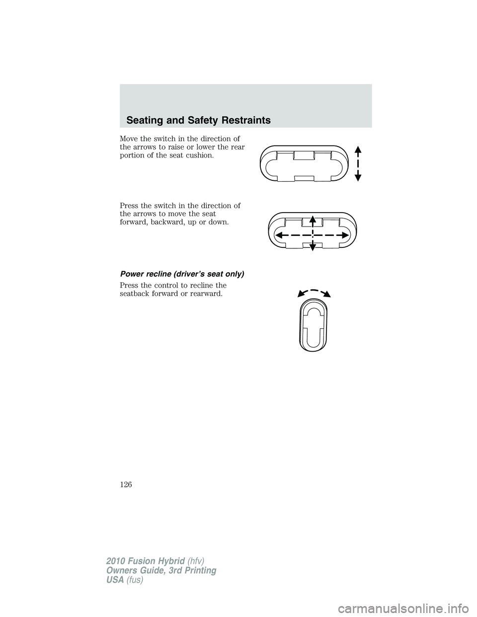 FORD FUSION HYBRID 2010  Owners Manual Move the switch in the direction of
the arrows to raise or lower the rear
portion of the seat cushion.
Press the switch in the direction of
the arrows to move the seat
forward, backward, up or down.
P