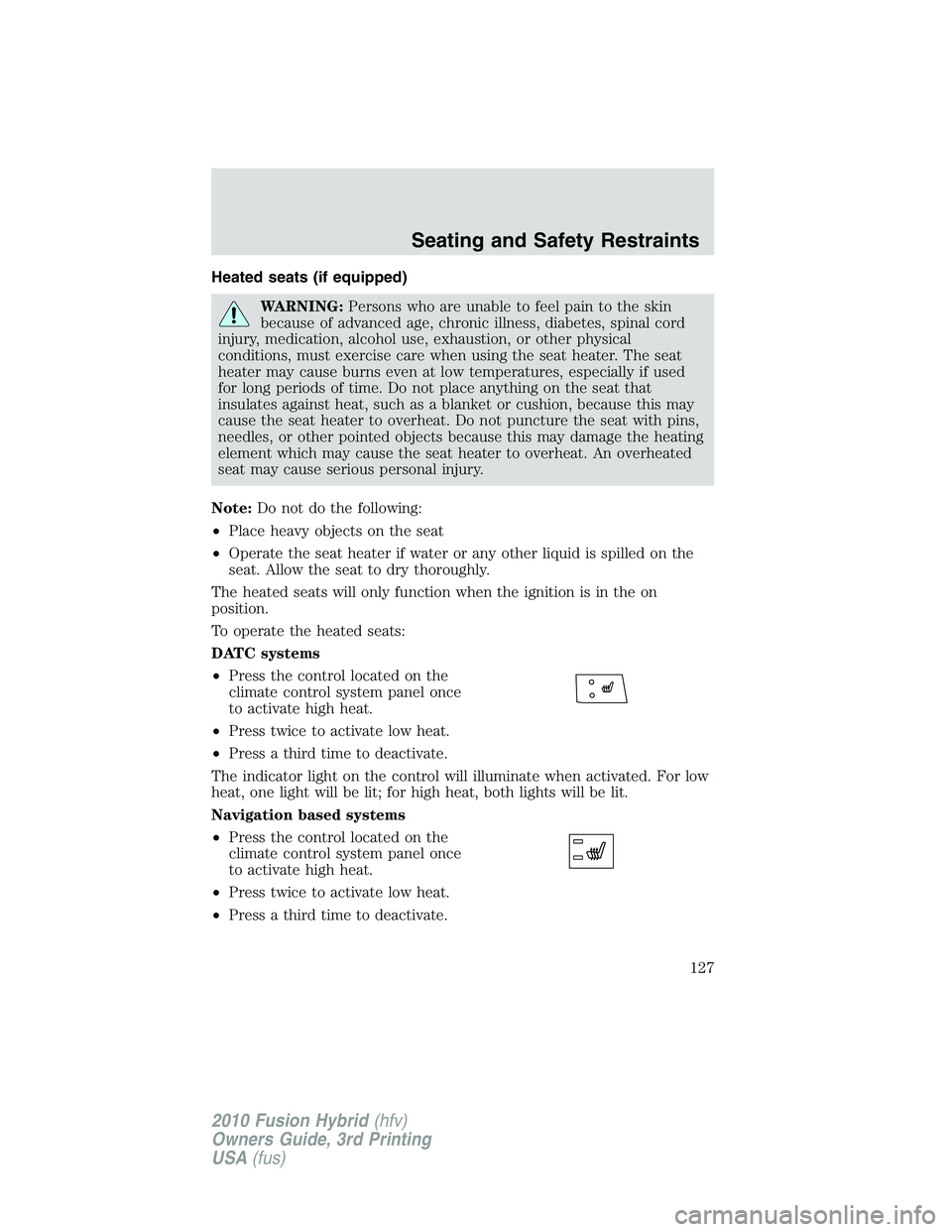 FORD FUSION HYBRID 2010  Owners Manual Heated seats (if equipped)
WARNING:Persons who are unable to feel pain to the skin
because of advanced age, chronic illness, diabetes, spinal cord
injury, medication, alcohol use, exhaustion, or other