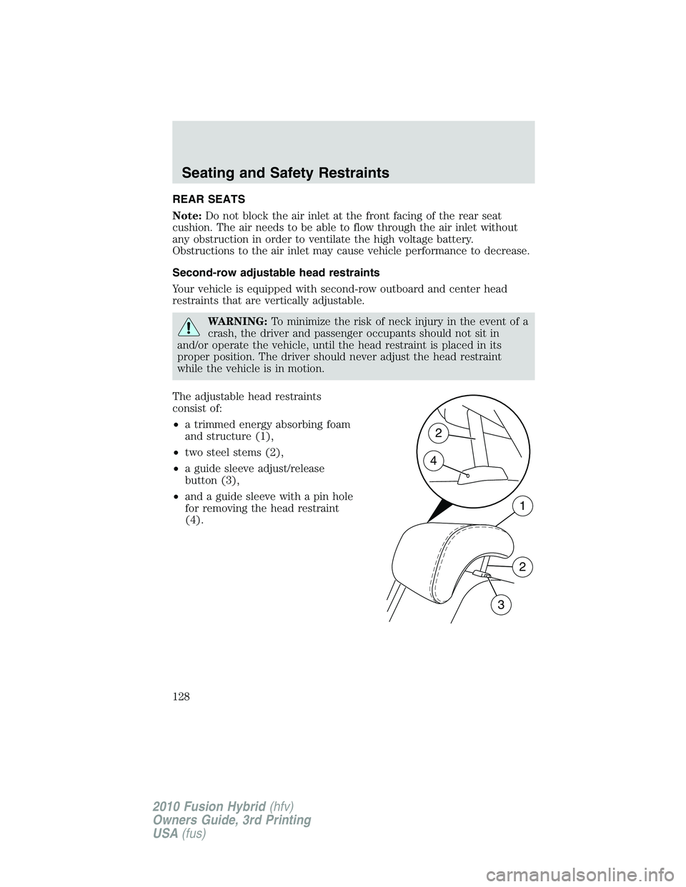 FORD FUSION HYBRID 2010  Owners Manual REAR SEATS
Note:Do not block the air inlet at the front facing of the rear seat
cushion. The air needs to be able to flow through the air inlet without
any obstruction in order to ventilate the high v