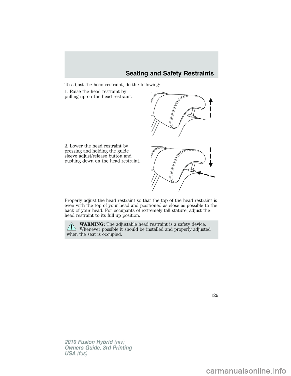 FORD FUSION HYBRID 2010  Owners Manual To adjust the head restraint, do the following:
1. Raise the head restraint by
pulling up on the head restraint.
2. Lower the head restraint by
pressing and holding the guide
sleeve adjust/release but