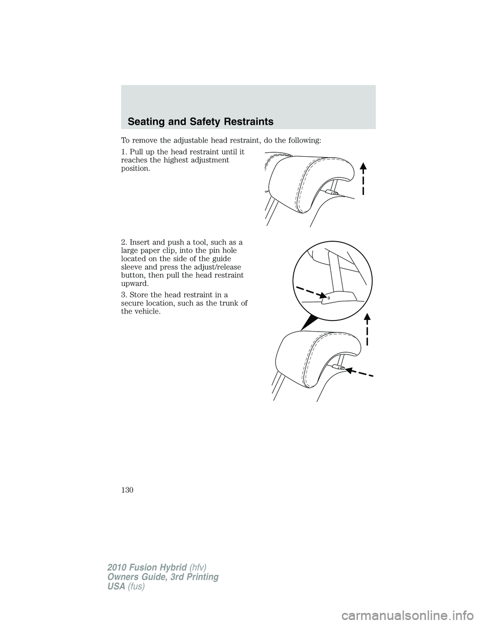 FORD FUSION HYBRID 2010  Owners Manual To remove the adjustable head restraint, do the following:
1. Pull up the head restraint until it
reaches the highest adjustment
position.
2. Insert and push a tool, such as a
large paper clip, into t