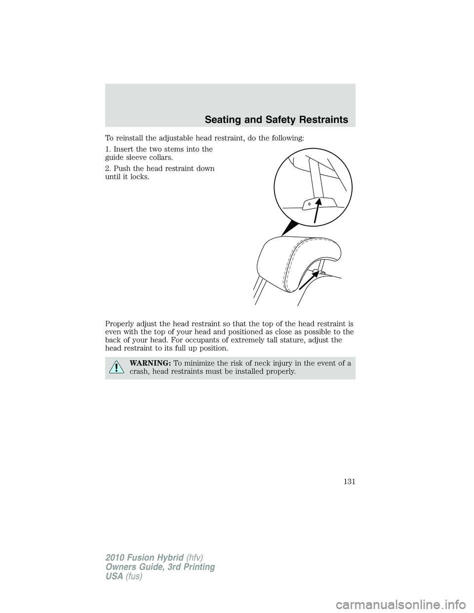 FORD FUSION HYBRID 2010 Owners Manual To reinstall the adjustable head restraint, do the following:
1. Insert the two stems into the
guide sleeve collars.
2. Push the head restraint down
until it locks.
Properly adjust the head restraint FORD FUSION HYBRID 2010 Owners Manual To reinstall the adjustable head restraint, do the following:
1. Insert the two stems into the
guide sleeve collars.
2. Push the head restraint down
until it locks.
Properly adjust the head restraint
