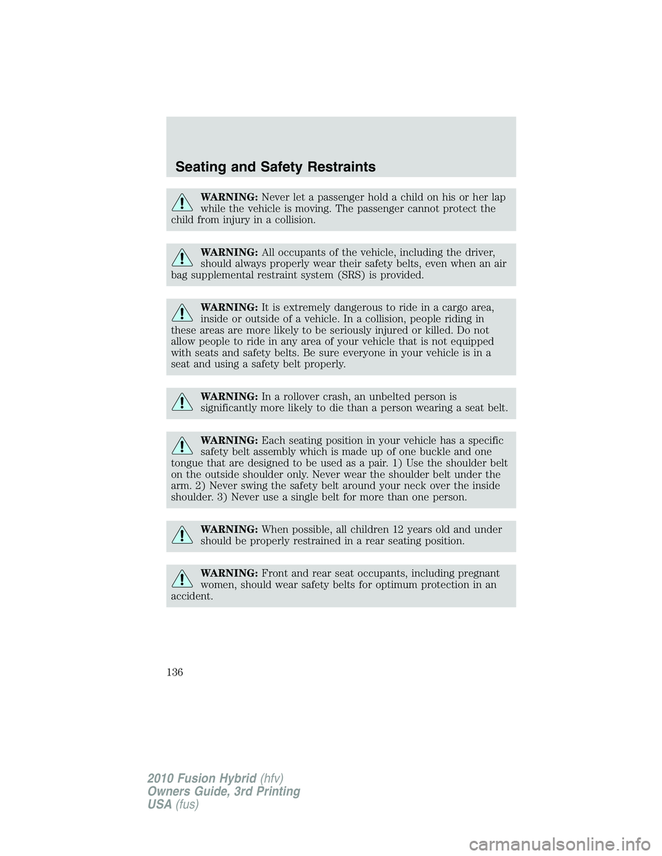 FORD FUSION HYBRID 2010 Owners Manual WARNING:Never let a passenger hold a child on his or her lap
while the vehicle is moving. The passenger cannot protect the
child from injury in a collision.
WARNING:All occupants of the vehicle, inclu FORD FUSION HYBRID 2010 Owners Manual WARNING:Never let a passenger hold a child on his or her lap
while the vehicle is moving. The passenger cannot protect the
child from injury in a collision.
WARNING:All occupants of the vehicle, inclu