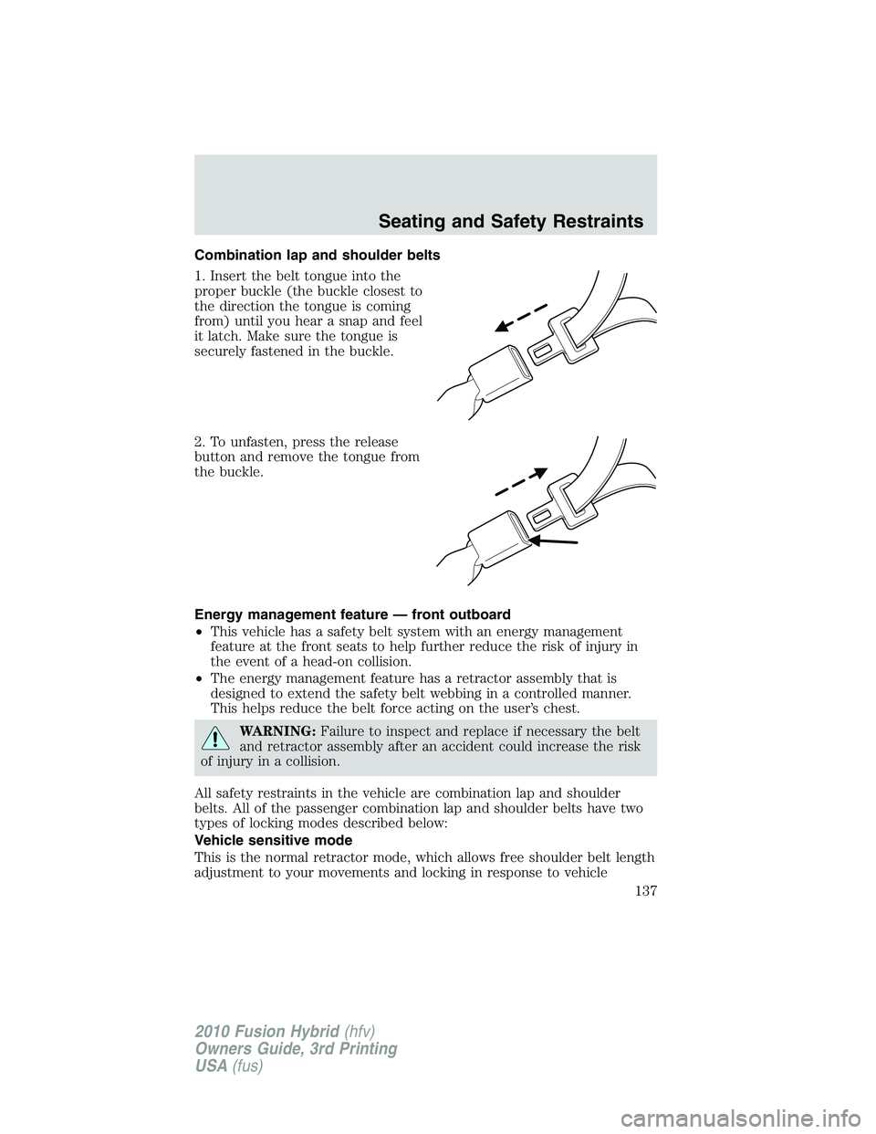 FORD FUSION HYBRID 2010  Owners Manual Combination lap and shoulder belts
1. Insert the belt tongue into the
proper buckle (the buckle closest to
the direction the tongue is coming
from) until you hear a snap and feel
it latch. Make sure t