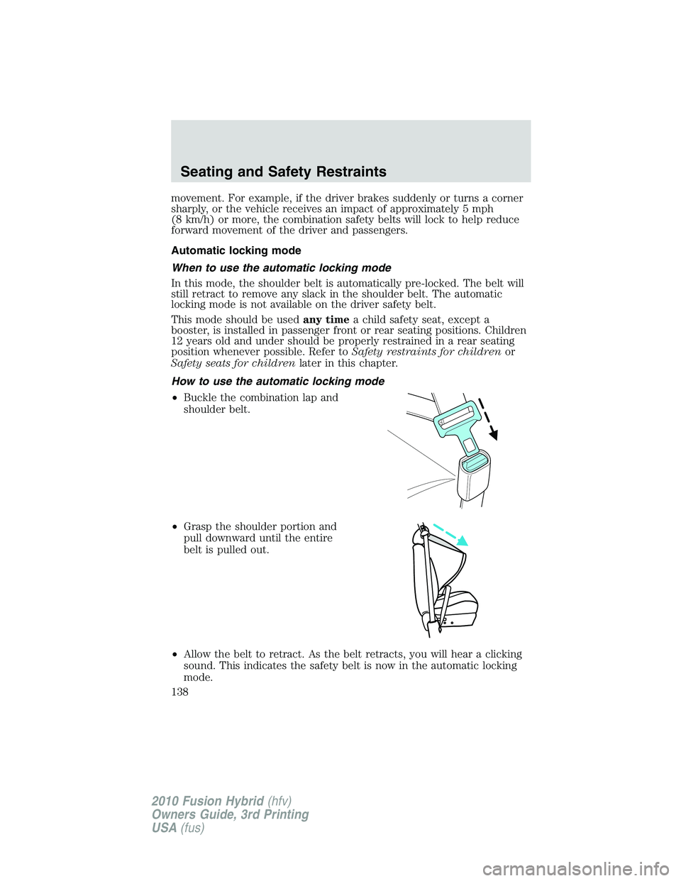 FORD FUSION HYBRID 2010 Owners Manual movement. For example, if the driver brakes suddenly or turns a corner
sharply, or the vehicle receives an impact of approximately 5 mph
(8 km/h) or more, the combination safety belts will lock to hel FORD FUSION HYBRID 2010 Owners Manual movement. For example, if the driver brakes suddenly or turns a corner
sharply, or the vehicle receives an impact of approximately 5 mph
(8 km/h) or more, the combination safety belts will lock to hel