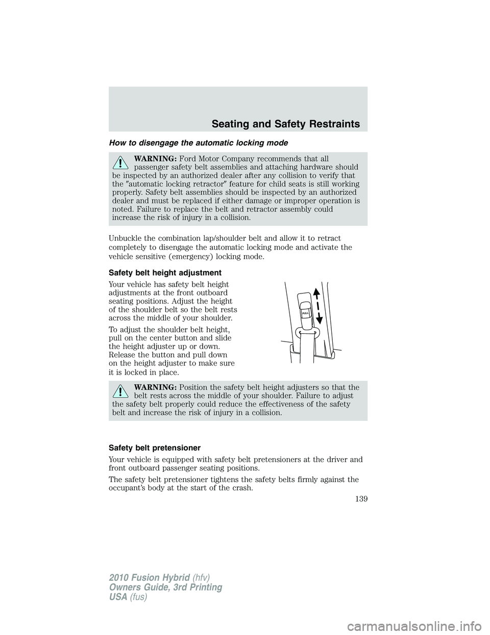 FORD FUSION HYBRID 2010 Owners Manual How to disengage the automatic locking mode
WARNING:Ford Motor Company recommends that all
passenger safety belt assemblies and attaching hardware should
be inspected by an authorized dealer after any FORD FUSION HYBRID 2010 Owners Manual How to disengage the automatic locking mode
WARNING:Ford Motor Company recommends that all
passenger safety belt assemblies and attaching hardware should
be inspected by an authorized dealer after any