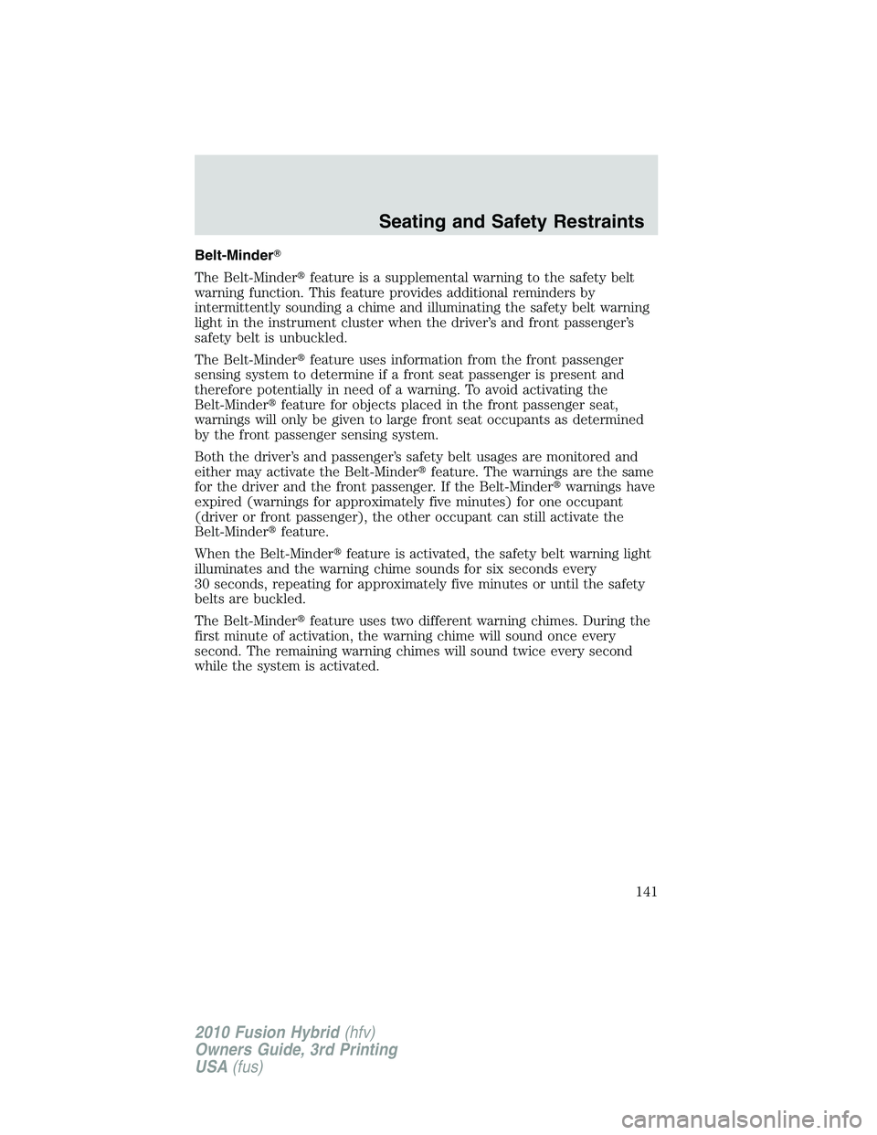 FORD FUSION HYBRID 2010  Owners Manual Belt-Minder
The Belt-Minderfeature is a supplemental warning to the safety belt
warning function. This feature provides additional reminders by
intermittently sounding a chime and illuminating the s