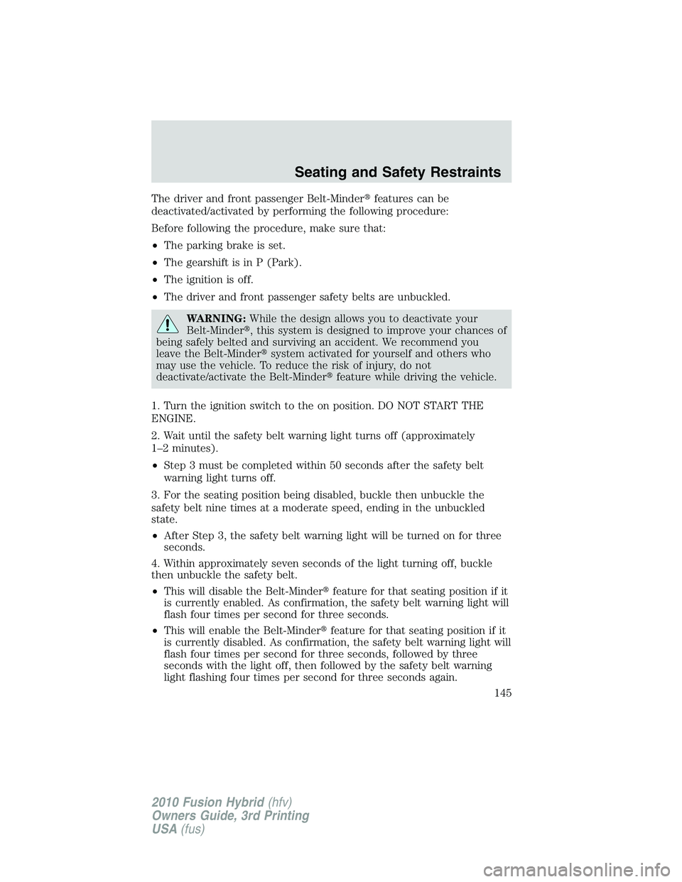 FORD FUSION HYBRID 2010  Owners Manual The driver and front passenger Belt-Minderfeatures can be
deactivated/activated by performing the following procedure:
Before following the procedure, make sure that:
•The parking brake is set.
•