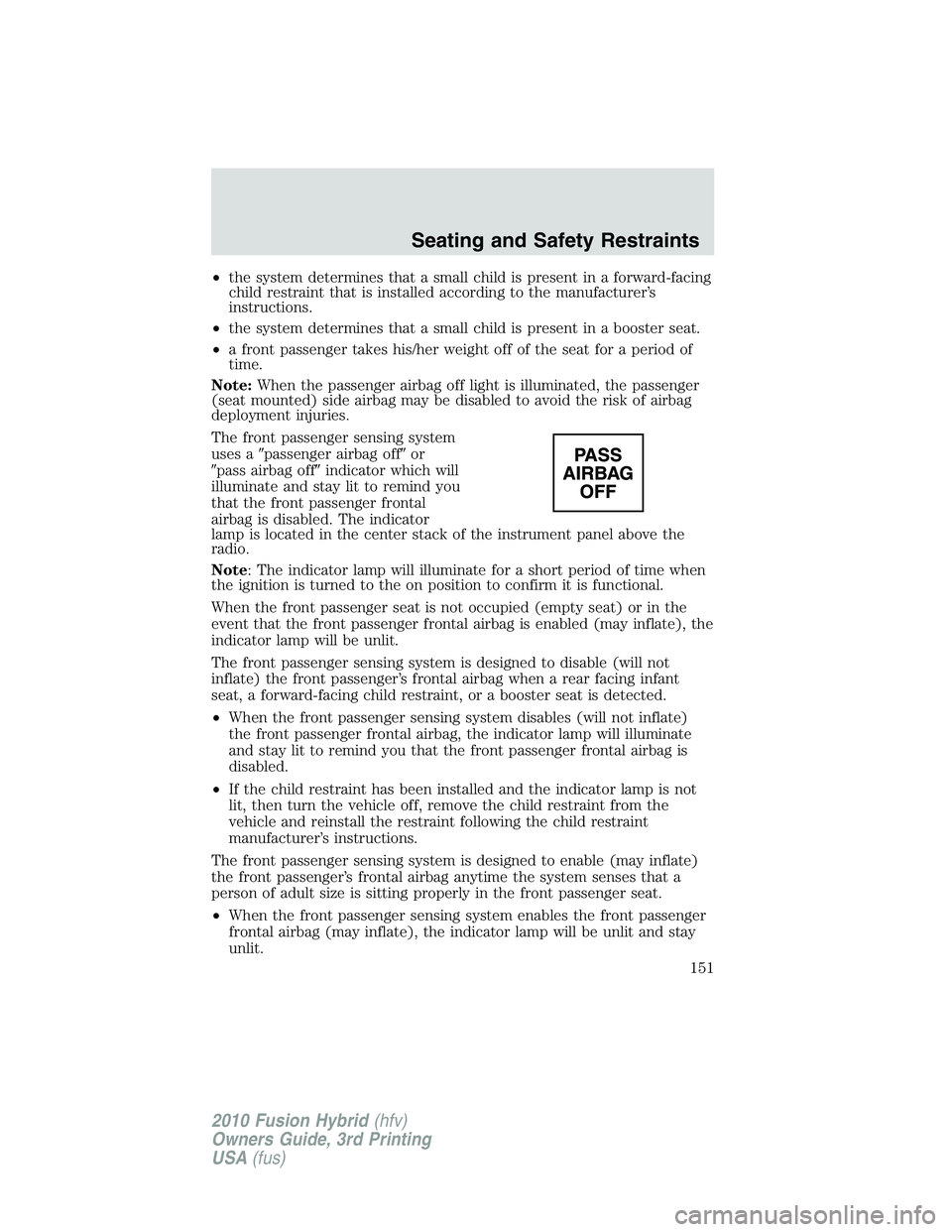 FORD FUSION HYBRID 2010  Owners Manual •the system determines that a small child is present in a forward-facing
child restraint that is installed according to the manufacturer’s
instructions.
•the system determines that a small child
