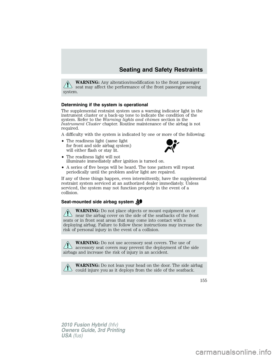 FORD FUSION HYBRID 2010  Owners Manual WARNING:Any alteration/modification to the front passenger
seat may affect the performance of the front passenger sensing
system.
Determining if the system is operational
The supplemental restraint sy