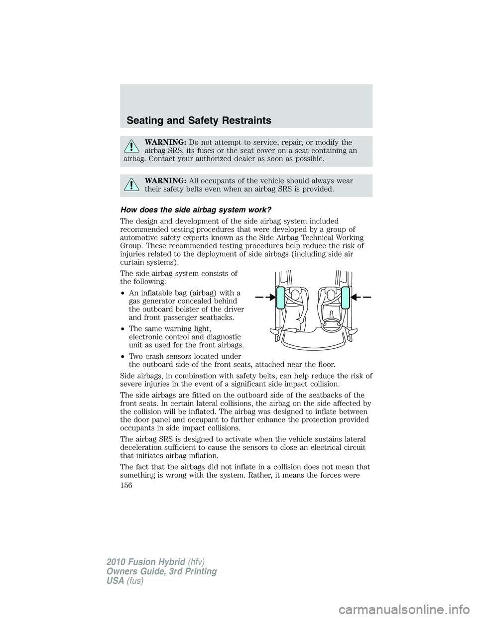 FORD FUSION HYBRID 2010 User Guide WARNING:Do not attempt to service, repair, or modify the
airbag SRS, its fuses or the seat cover on a seat containing an
airbag. Contact your authorized dealer as soon as possible.
WARNING:All occupan