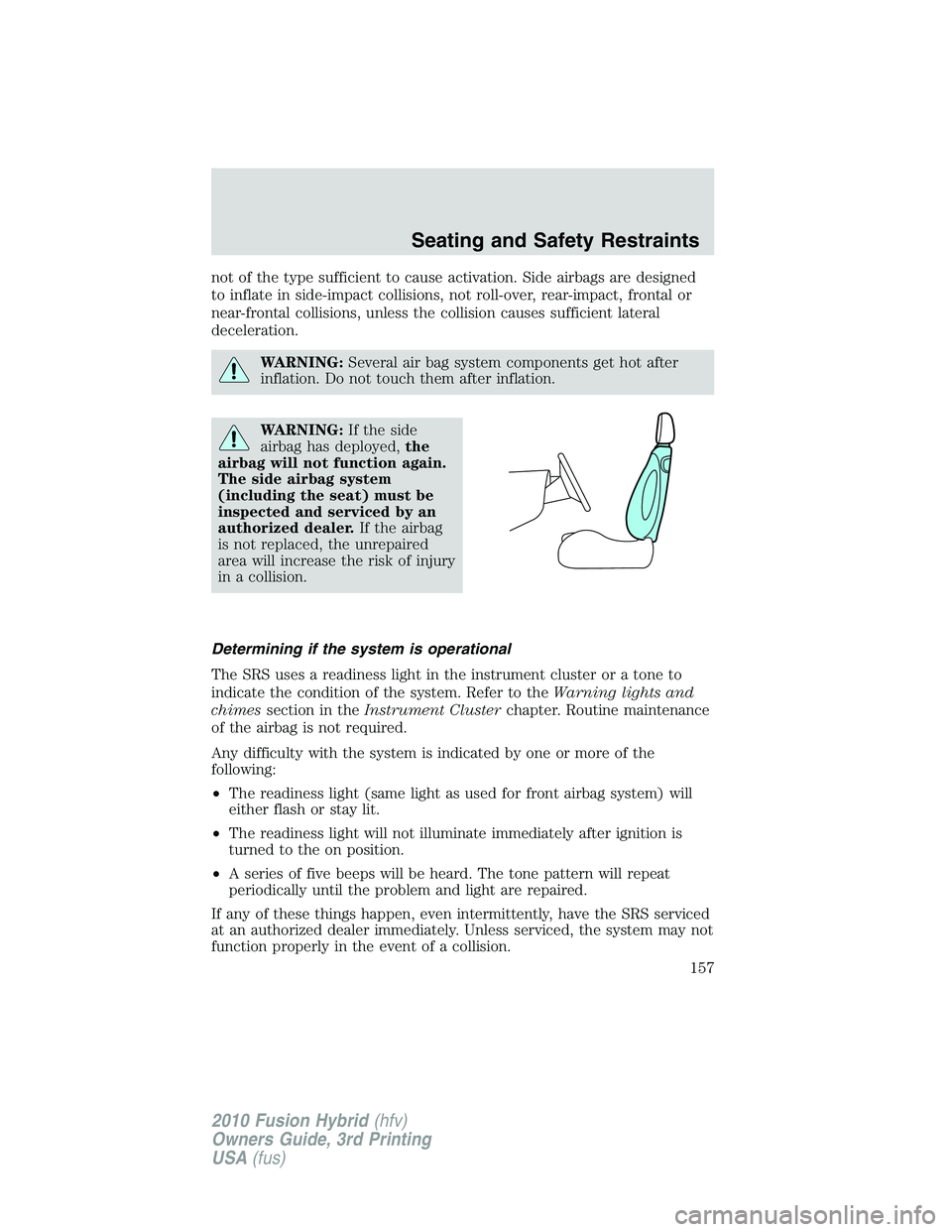 FORD FUSION HYBRID 2010  Owners Manual not of the type sufficient to cause activation. Side airbags are designed
to inflate in side-impact collisions, not roll-over, rear-impact, frontal or
near-frontal collisions, unless the collision cau