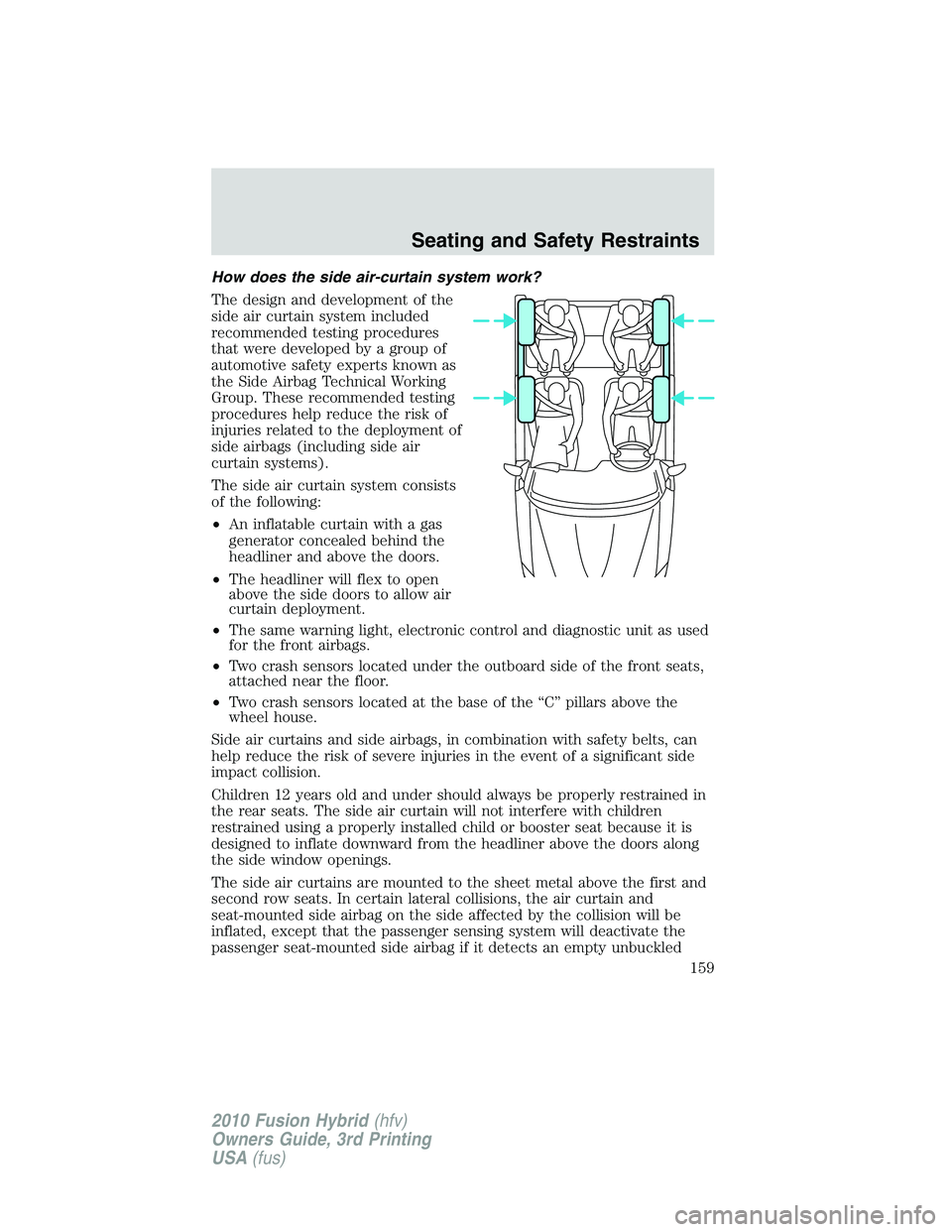 FORD FUSION HYBRID 2010 User Guide How does the side air-curtain system work?
The design and development of the
side air curtain system included
recommended testing procedures
that were developed by a group of
automotive safety experts