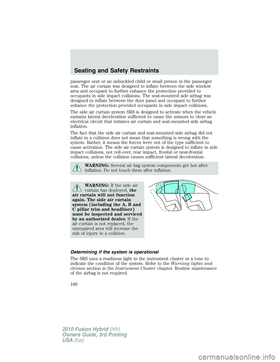 FORD FUSION HYBRID 2010 User Guide passenger seat or an unbuckled child or small person in the passenger
seat. The air curtain was designed to inflate between the side window
area and occupant to further enhance the protection provided