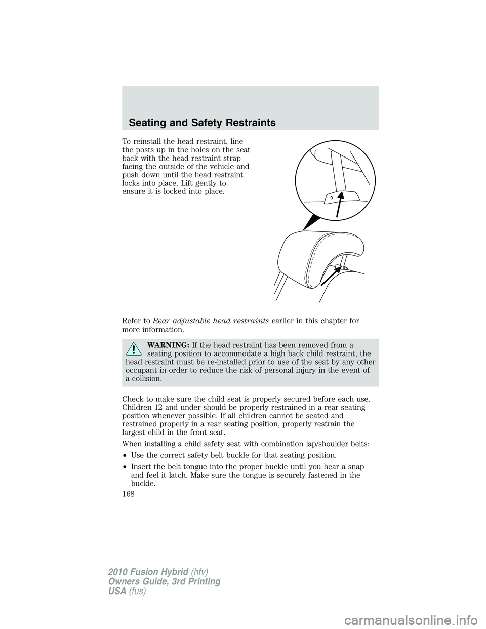 FORD FUSION HYBRID 2010 Owners Manual To reinstall the head restraint, line
the posts up in the holes on the seat
back with the head restraint strap
facing the outside of the vehicle and
push down until the head restraint
locks into place FORD FUSION HYBRID 2010 Owners Manual To reinstall the head restraint, line
the posts up in the holes on the seat
back with the head restraint strap
facing the outside of the vehicle and
push down until the head restraint
locks into place