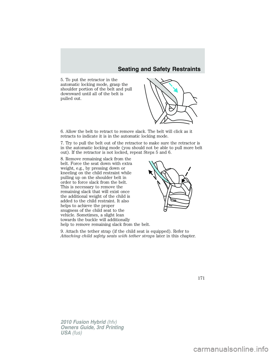 FORD FUSION HYBRID 2010 Owners Manual 5. To put the retractor in the
automatic locking mode, grasp the
shoulder portion of the belt and pull
downward until all of the belt is
pulled out.
6. Allow the belt to retract to remove slack. The b FORD FUSION HYBRID 2010 Owners Manual 5. To put the retractor in the
automatic locking mode, grasp the
shoulder portion of the belt and pull
downward until all of the belt is
pulled out.
6. Allow the belt to retract to remove slack. The b