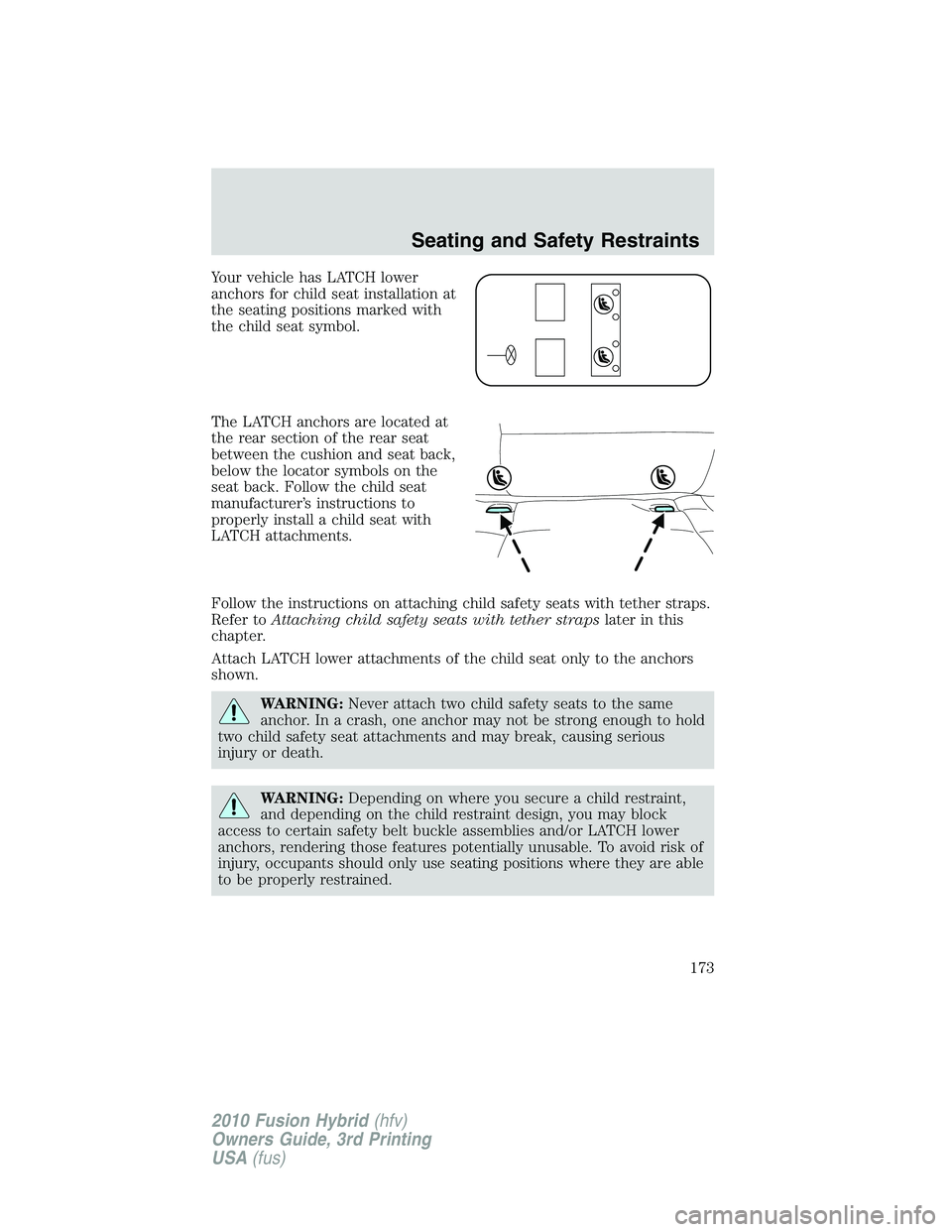 FORD FUSION HYBRID 2010 Owners Manual Your vehicle has LATCH lower
anchors for child seat installation at
the seating positions marked with
the child seat symbol.
The LATCH anchors are located at
the rear section of the rear seat
between FORD FUSION HYBRID 2010 Owners Manual Your vehicle has LATCH lower
anchors for child seat installation at
the seating positions marked with
the child seat symbol.
The LATCH anchors are located at
the rear section of the rear seat
between