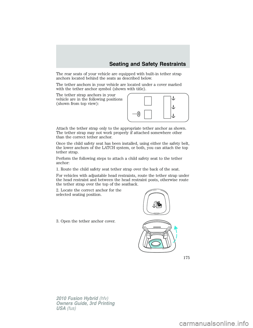 FORD FUSION HYBRID 2010 Owners Manual The rear seats of your vehicle are equipped with built-in tether strap
anchors located behind the seats as described below.
The tether anchors in your vehicle are located under a cover marked
with the FORD FUSION HYBRID 2010 Owners Manual The rear seats of your vehicle are equipped with built-in tether strap
anchors located behind the seats as described below.
The tether anchors in your vehicle are located under a cover marked
with the