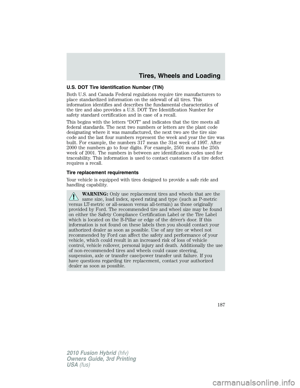 FORD FUSION HYBRID 2010  Owners Manual U.S. DOT Tire Identification Number (TIN)
Both U.S. and Canada Federal regulations require tire manufacturers to
place standardized information on the sidewall of all tires. This
information identifie
