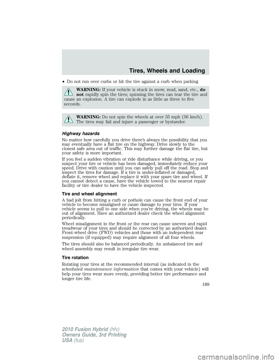 FORD FUSION HYBRID 2010  Owners Manual •Do not run over curbs or hit the tire against a curb when parking
WARNING:If your vehicle is stuck in snow, mud, sand, etc.,do
notrapidly spin the tires; spinning the tires can tear the tire and
ca
