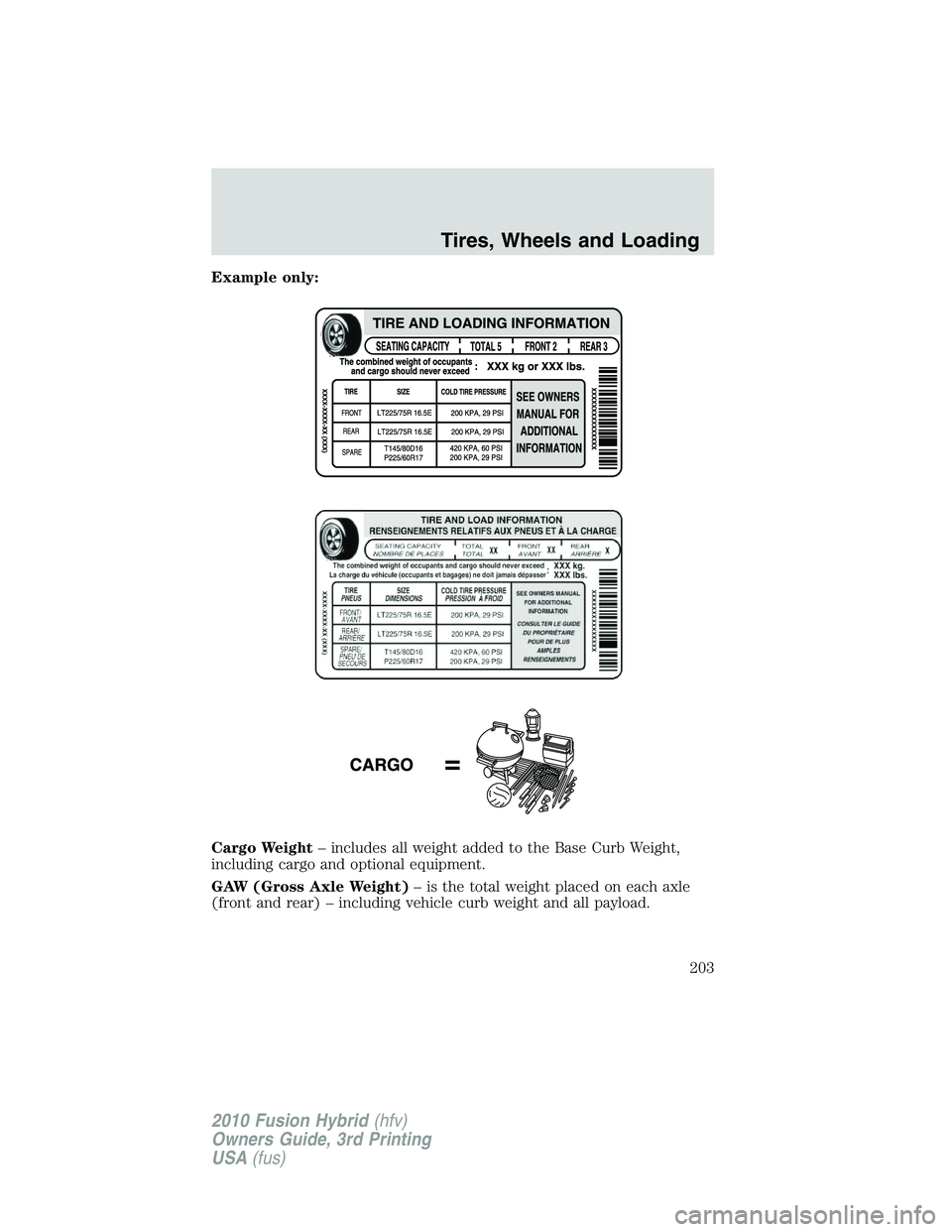 FORD FUSION HYBRID 2010 Owners Manual Example only:
Cargo Weight– includes all weight added to the Base Curb Weight,
including cargo and optional equipment.
GAW (Gross Axle Weight)– is the total weight placed on each axle
(front and r FORD FUSION HYBRID 2010 Owners Manual Example only:
Cargo Weight– includes all weight added to the Base Curb Weight,
including cargo and optional equipment.
GAW (Gross Axle Weight)– is the total weight placed on each axle
(front and r
