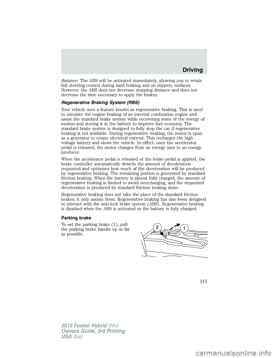FORD FUSION HYBRID 2010  Owners Manual distance. The ABS will be activated immediately, allowing you to retain
full steering control during hard braking and on slippery surfaces.
However, the ABS does not decrease stopping distance and doe