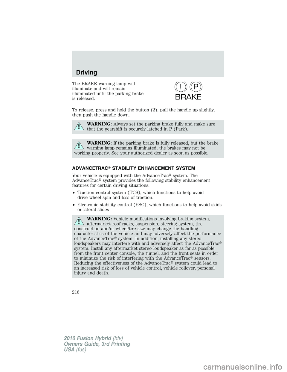 FORD FUSION HYBRID 2010  Owners Manual The BRAKE warning lamp will
illuminate and will remain
illuminated until the parking brake
is released.
To release, press and hold the button (2), pull the handle up slightly,
then push the handle dow