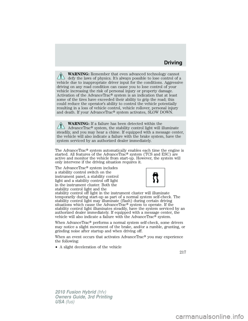 FORD FUSION HYBRID 2010  Owners Manual WARNING:Remember that even advanced technology cannot
defy the laws of physics. It’s always possible to lose control of a
vehicle due to inappropriate driver input for the conditions. Aggressive
dri