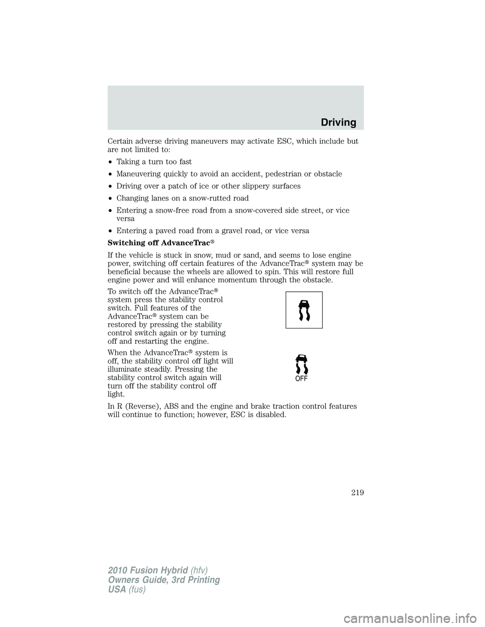 FORD FUSION HYBRID 2010  Owners Manual Certain adverse driving maneuvers may activate ESC, which include but
are not limited to:
•Taking a turn too fast
•Maneuvering quickly to avoid an accident, pedestrian or obstacle
•Driving over 