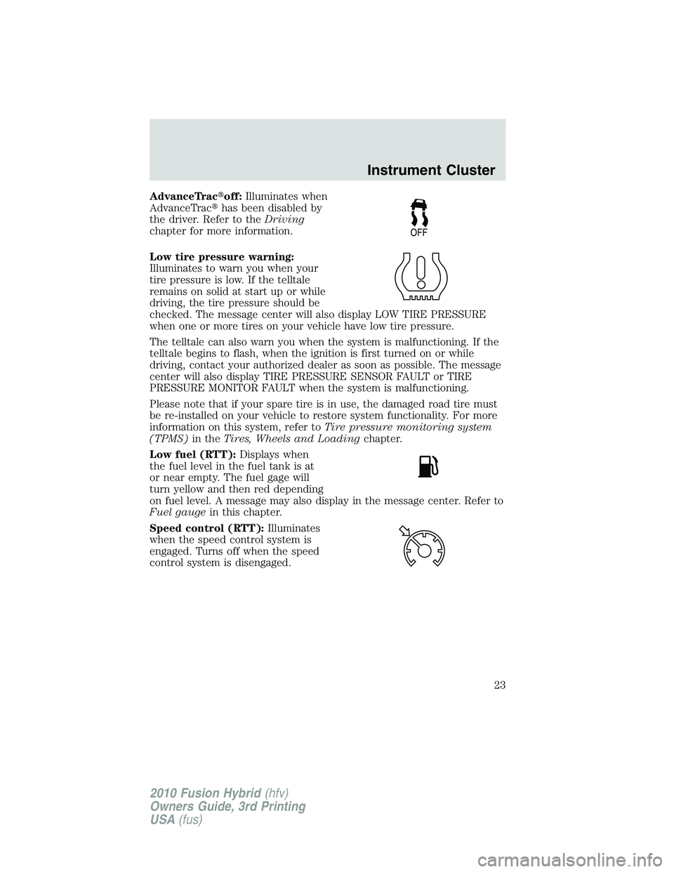 FORD FUSION HYBRID 2010  Owners Manual AdvanceTracoff:Illuminates when
AdvanceTrachas been disabled by
the driver. Refer to theDriving
chapter for more information.
Low tire pressure warning:
Illuminates to warn you when your
tire pressu