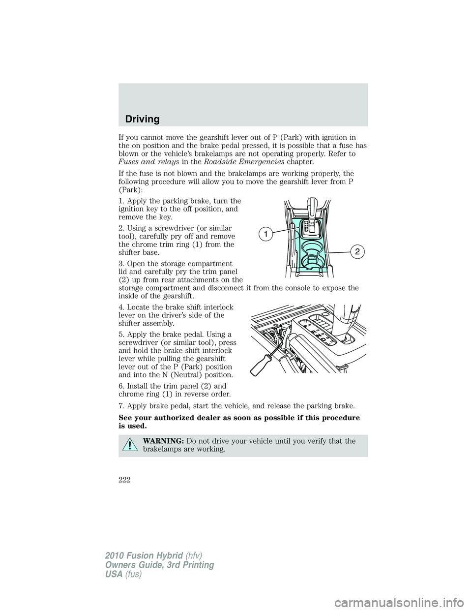 FORD FUSION HYBRID 2010  Owners Manual If you cannot move the gearshift lever out of P (Park) with ignition in
the on position and the brake pedal pressed, it is possible that a fuse has
blown or the vehicle’s brakelamps are not operatin