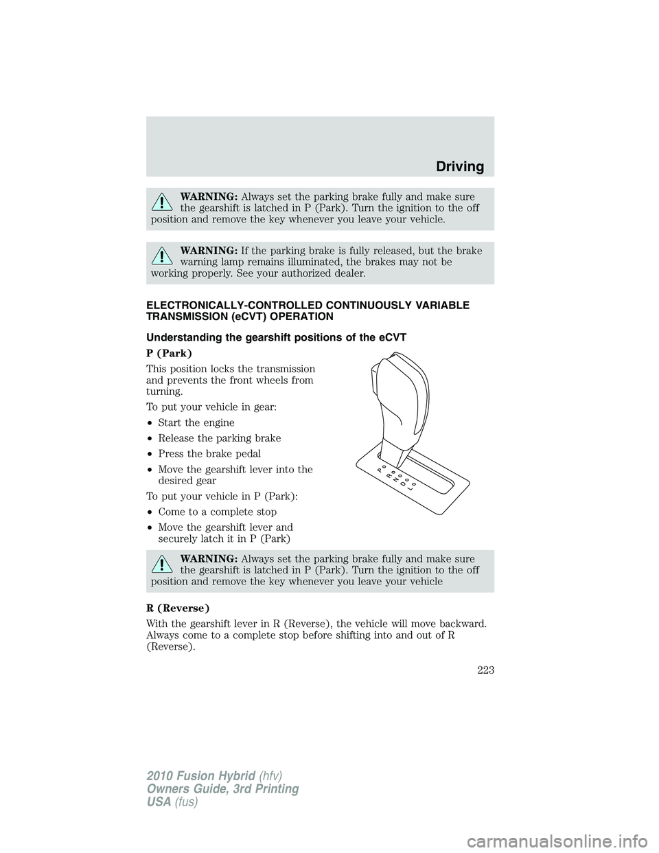 FORD FUSION HYBRID 2010 Owners Guide WARNING:Always set the parking brake fully and make sure
the gearshift is latched in P (Park). Turn the ignition to the off
position and remove the key whenever you leave your vehicle.
WARNING:If the 