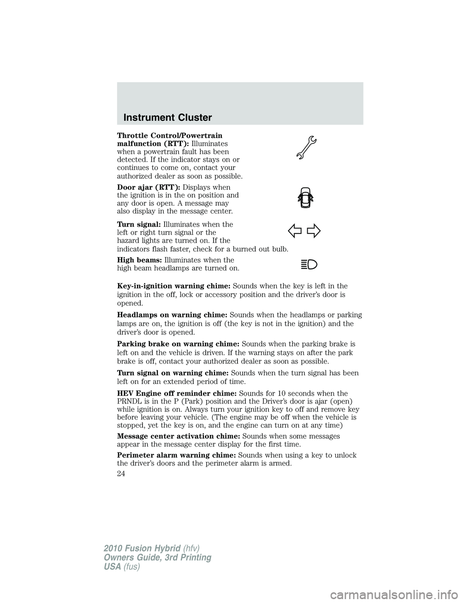 FORD FUSION HYBRID 2010  Owners Manual Throttle Control/Powertrain
malfunction (RTT):Illuminates
when a powertrain fault has been
detected. If the indicator stays on or
continues to come on, contact your
authorized dealer as soon as possib