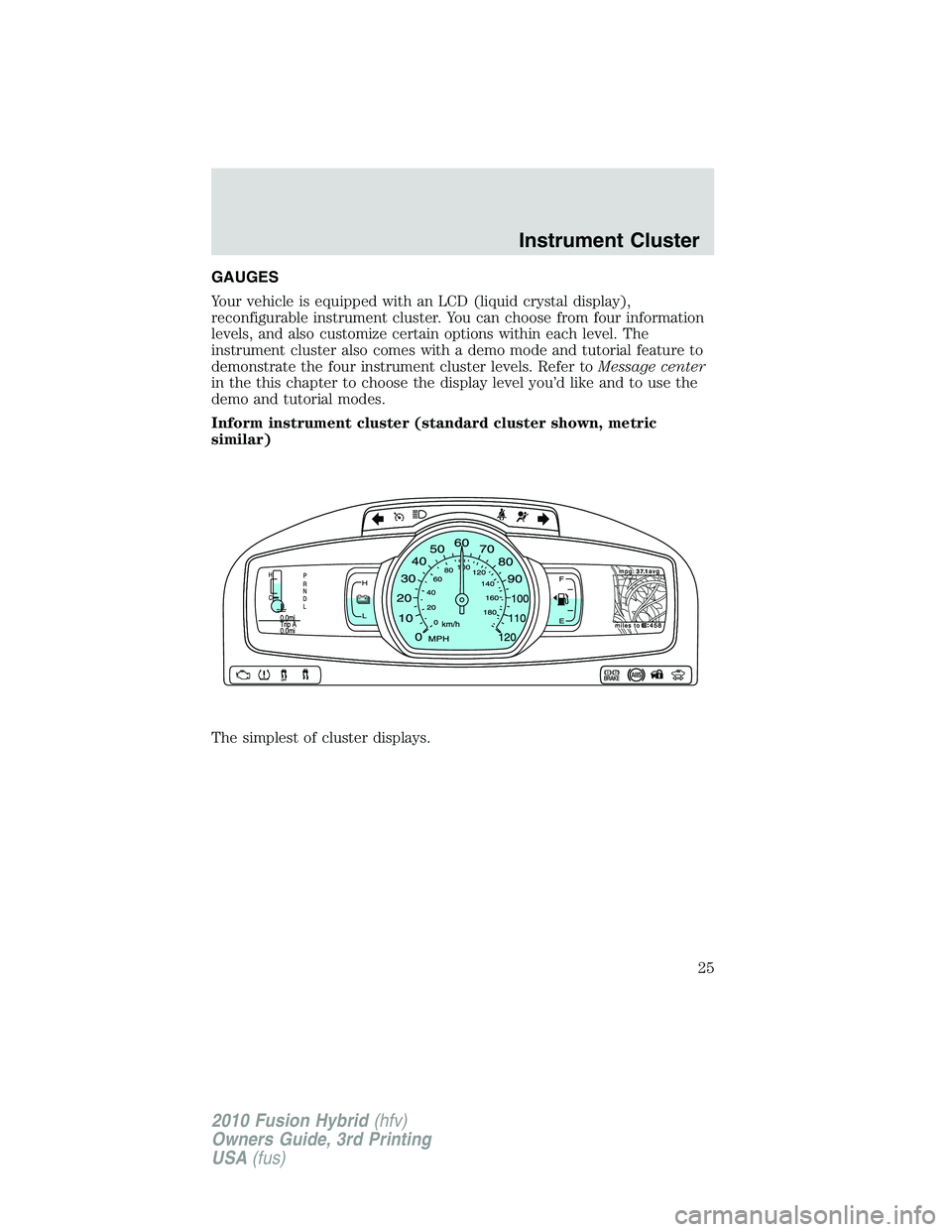 FORD FUSION HYBRID 2010  Owners Manual GAUGES
Your vehicle is equipped with an LCD (liquid crystal display),
reconfigurable instrument cluster. You can choose from four information
levels, and also customize certain options within each lev