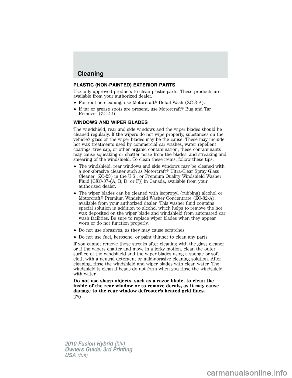 FORD FUSION HYBRID 2010  Owners Manual PLASTIC (NON-PAINTED) EXTERIOR PARTS
Use only approved products to clean plastic parts. These products are
available from your authorized dealer.
•For routine cleaning, use MotorcraftDetail Wash (Z