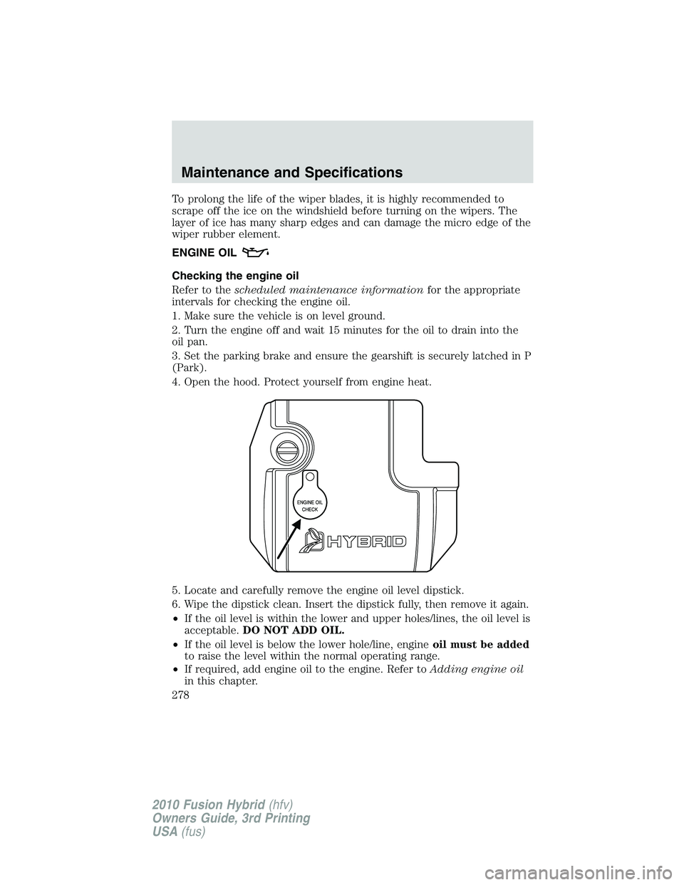 FORD FUSION HYBRID 2010 User Guide To prolong the life of the wiper blades, it is highly recommended to
scrape off the ice on the windshield before turning on the wipers. The
layer of ice has many sharp edges and can damage the micro e FORD FUSION HYBRID 2010 User Guide To prolong the life of the wiper blades, it is highly recommended to
scrape off the ice on the windshield before turning on the wipers. The
layer of ice has many sharp edges and can damage the micro e