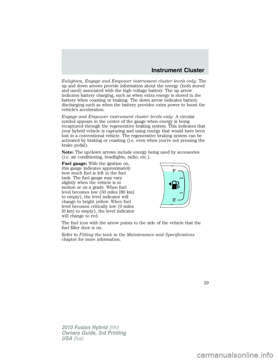 FORD FUSION HYBRID 2010 Owners Manual Enlighten, Engage and Empower instrument cluster levels only:The
up and down arrows provide information about the energy (both stored
and used) associated with the high voltage battery. The up arrow
i