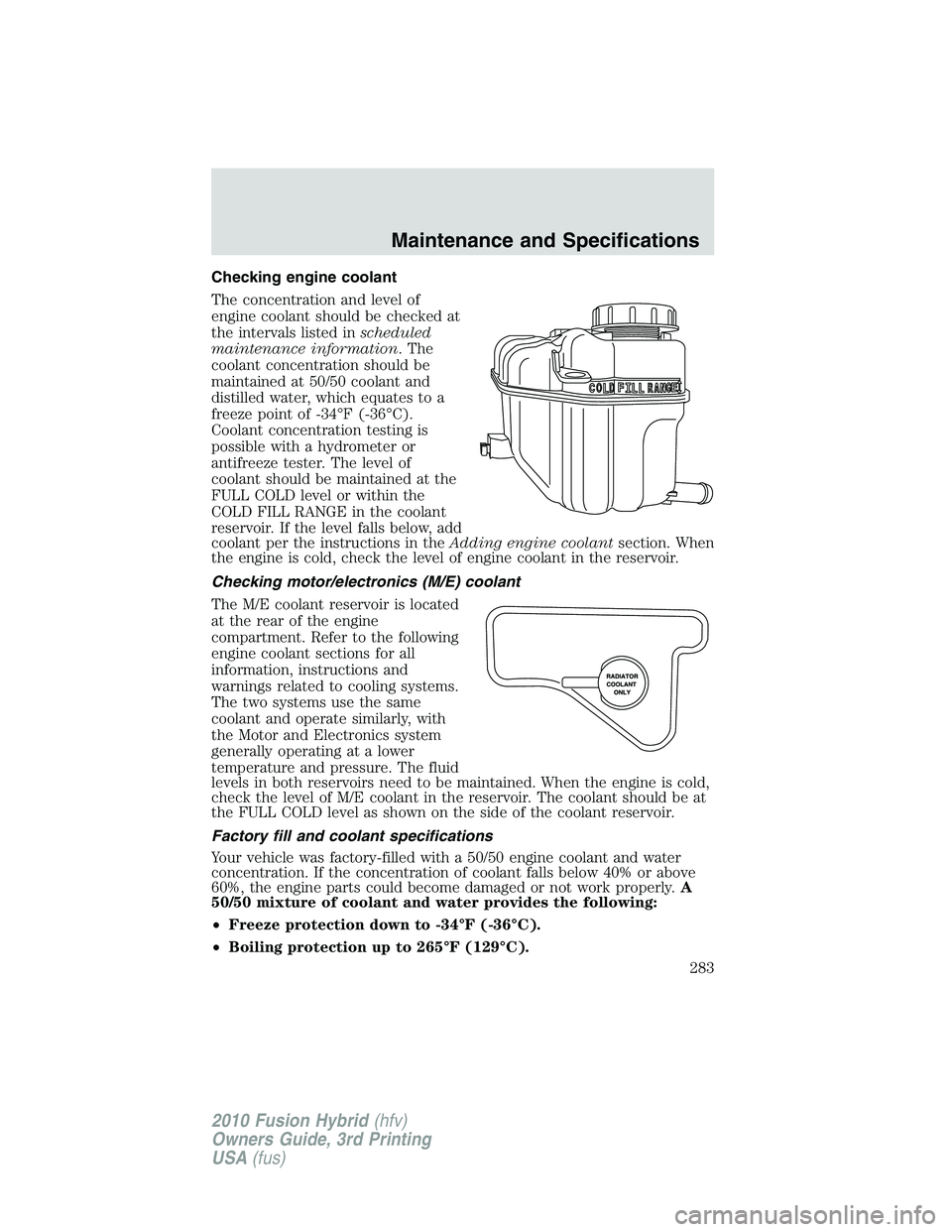 FORD FUSION HYBRID 2010 User Guide Checking engine coolant
The concentration and level of
engine coolant should be checked at
the intervals listed inscheduled
maintenance information. The
coolant concentration should be
maintained at 5 FORD FUSION HYBRID 2010 User Guide Checking engine coolant
The concentration and level of
engine coolant should be checked at
the intervals listed inscheduled
maintenance information. The
coolant concentration should be
maintained at 5