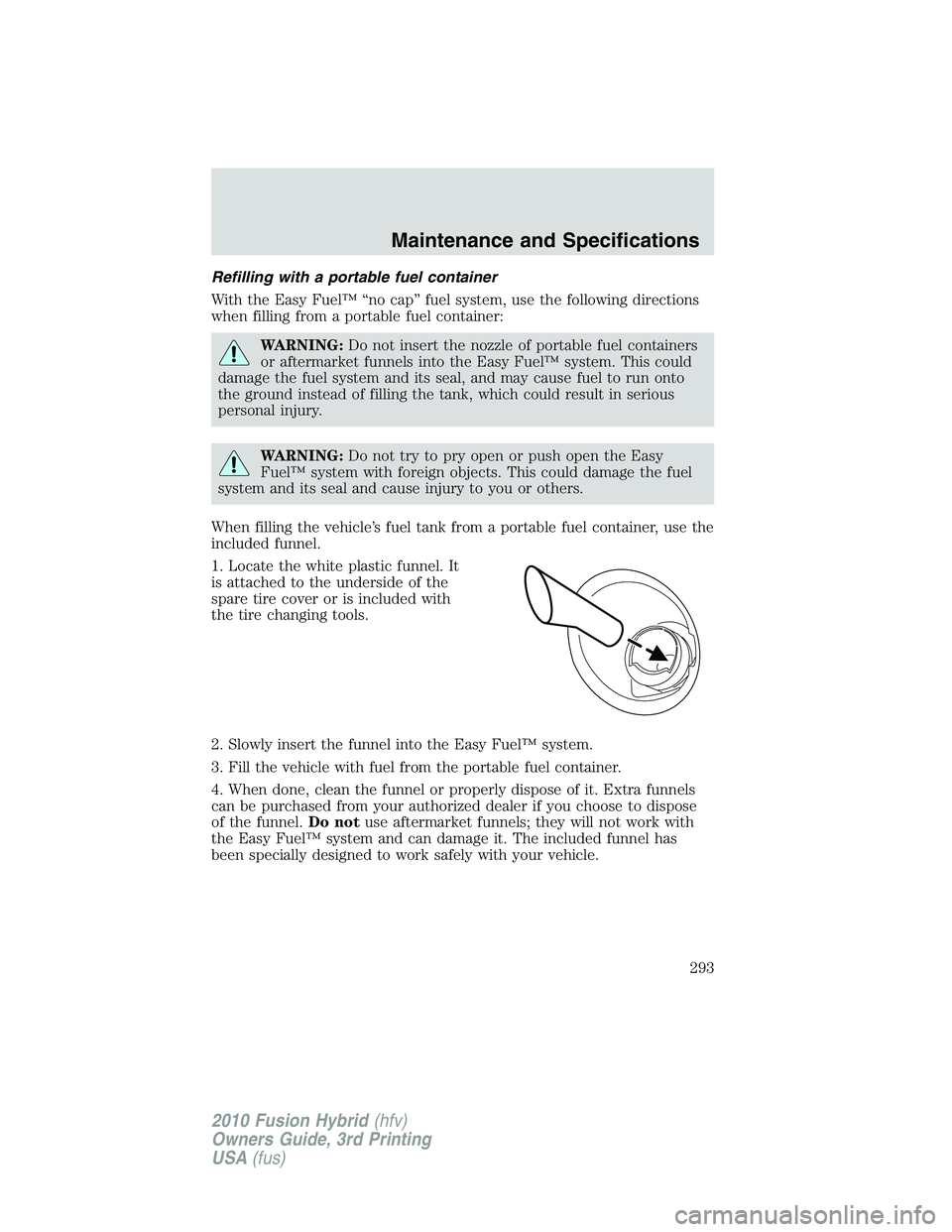 FORD FUSION HYBRID 2010 Owners Manual Refilling with a portable fuel container
With the Easy Fuel™ “no cap” fuel system, use the following directions
when filling from a portable fuel container:
WARNING:Do not insert the nozzle of p FORD FUSION HYBRID 2010 Owners Manual Refilling with a portable fuel container
With the Easy Fuel™ “no cap” fuel system, use the following directions
when filling from a portable fuel container:
WARNING:Do not insert the nozzle of p