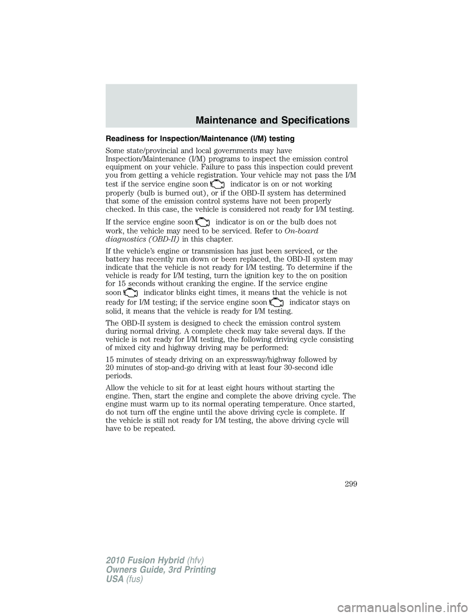 FORD FUSION HYBRID 2010 Owners Manual Readiness for Inspection/Maintenance (I/M) testing
Some state/provincial and local governments may have
Inspection/Maintenance (I/M) programs to inspect the emission control
equipment on your vehicle. FORD FUSION HYBRID 2010 Owners Manual Readiness for Inspection/Maintenance (I/M) testing
Some state/provincial and local governments may have
Inspection/Maintenance (I/M) programs to inspect the emission control
equipment on your vehicle.