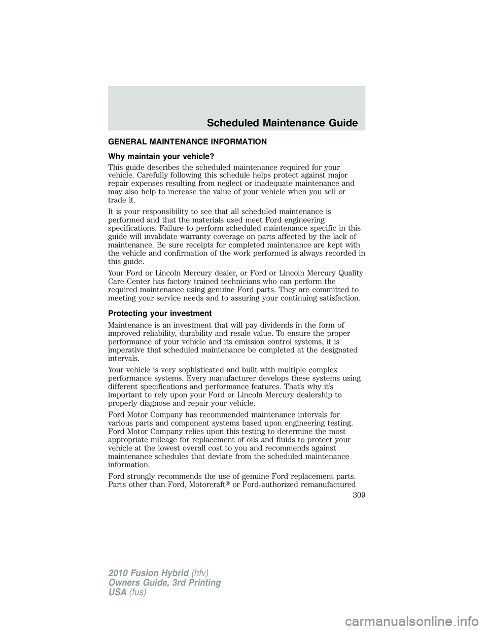 FORD FUSION HYBRID 2010  Owners Manual GENERAL MAINTENANCE INFORMATION
Why maintain your vehicle?
This guide describes the scheduled maintenance required for your
vehicle. Carefully following this schedule helps protect against major
repai